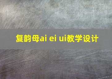 复韵母ai ei ui教学设计